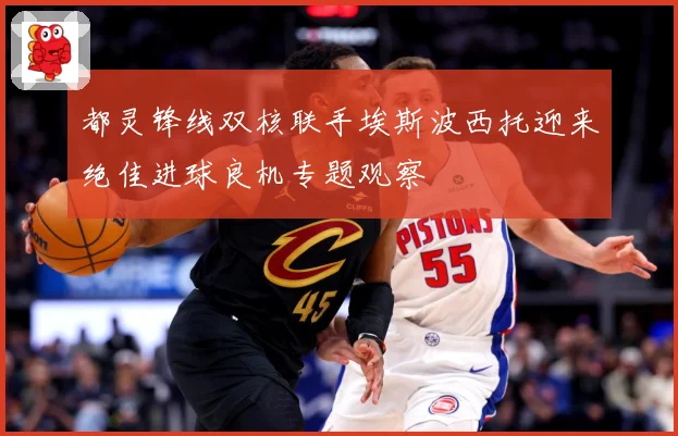 都灵锋线双核联手埃斯波西托迎来绝佳进球良机专题观察