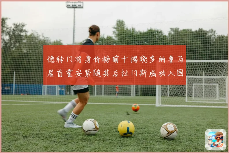 德转门将身价榜前十揭晓多纳鲁马居首霍安紧随其后拉门斯成功入围引关注