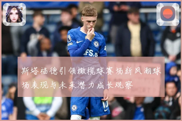 斯塔福德引领橄榄球赛场新风潮球场表现与未来潜力成长观察