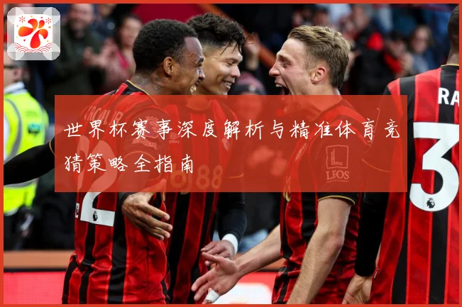 世界杯赛事深度解析与精准体育竞猜策略全指南