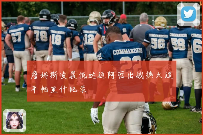 詹姆斯凌晨抵达迈阿密出战热火追平帕里什纪录
