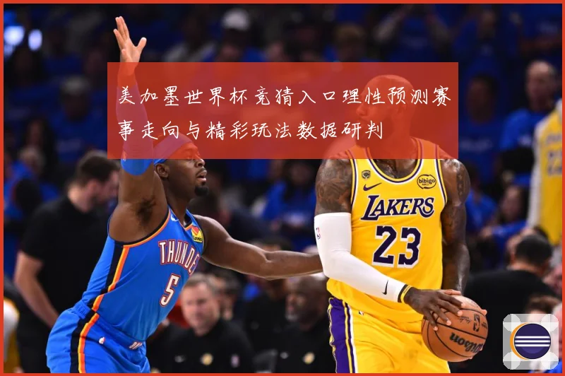 美加墨世界杯竞猜入口理性预测赛事走向与精彩玩法数据研判