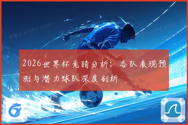 2026世界杯竞猜分析：各队表现预测与潜力球队深度剖析