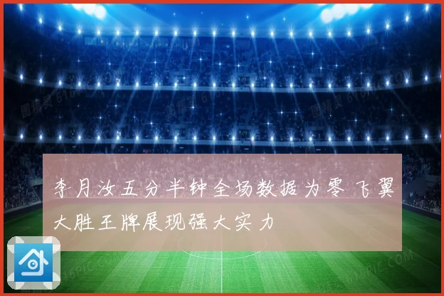 李月汝五分半钟全场数据为零 飞翼大胜王牌展现强大实力