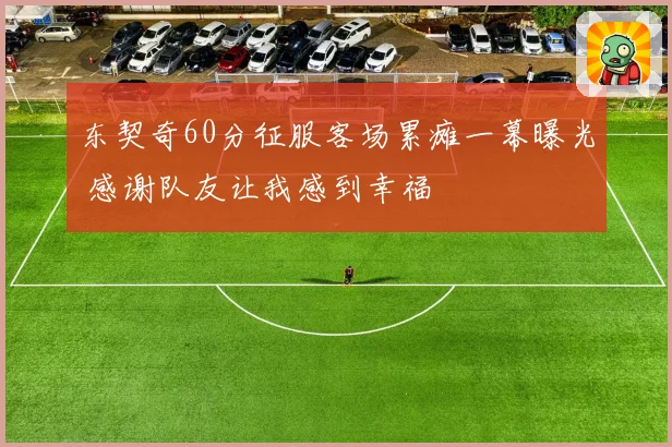 东契奇60分征服客场累瘫一幕曝光 感谢队友让我感到幸福