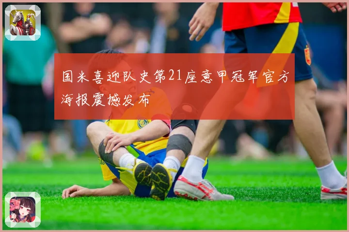 国米喜迎队史第21座意甲冠军官方海报震撼发布