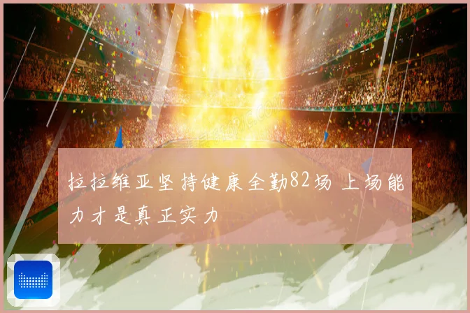 拉拉维亚坚持健康全勤82场 上场能力才是真正实力