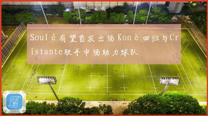 Soulé有望首发出场 Konè回归与Cristante联手中场助力球队