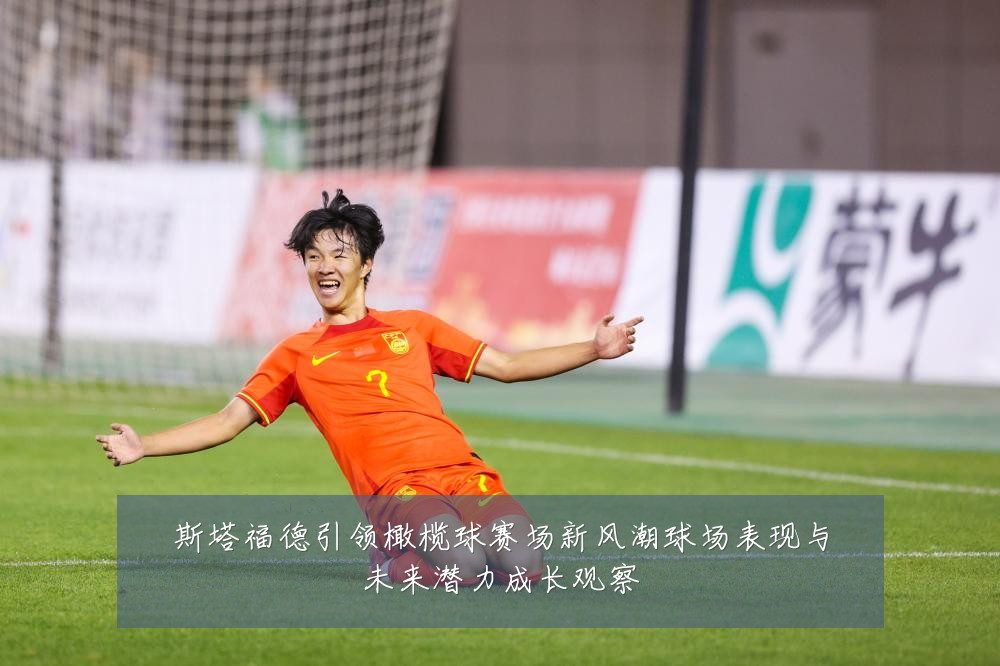 斯塔福德引领橄榄球赛场新风潮球场表现与未来潜力成长观察