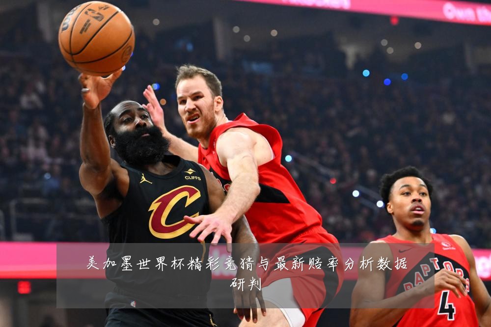 美加墨世界杯精彩竞猜与最新赔率分析数据研判