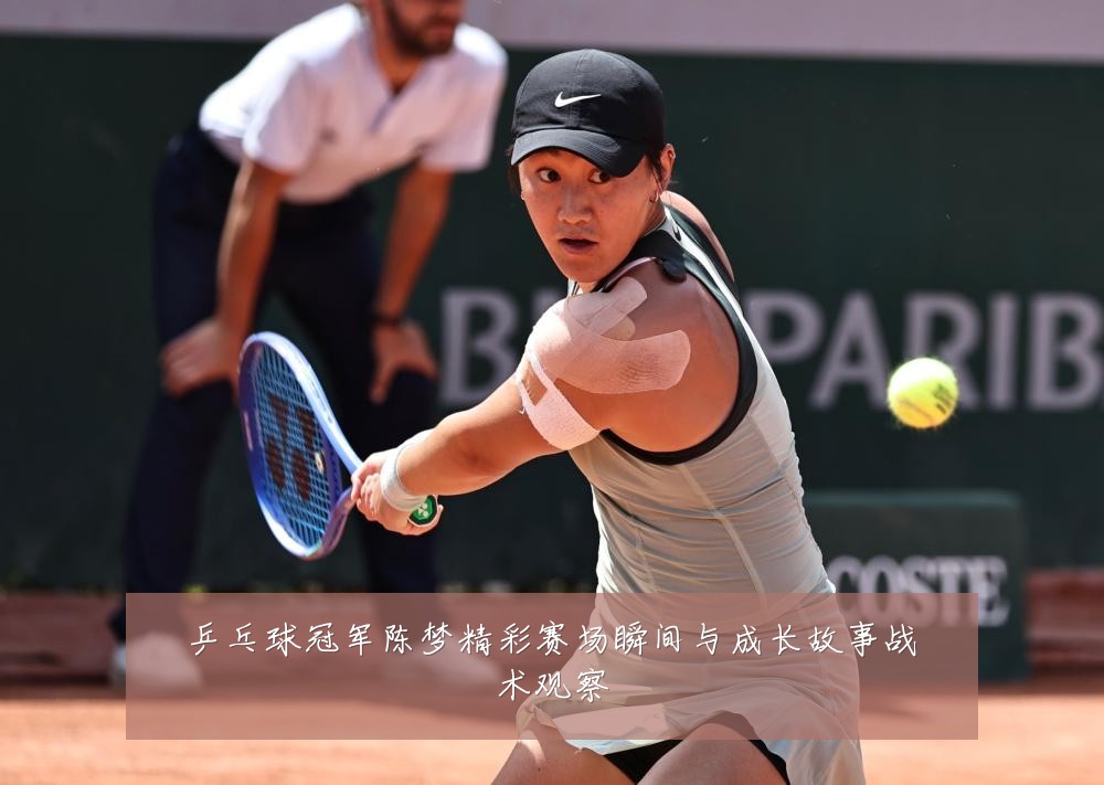 乒乓球冠军陈梦精彩赛场瞬间与成长故事战术观察