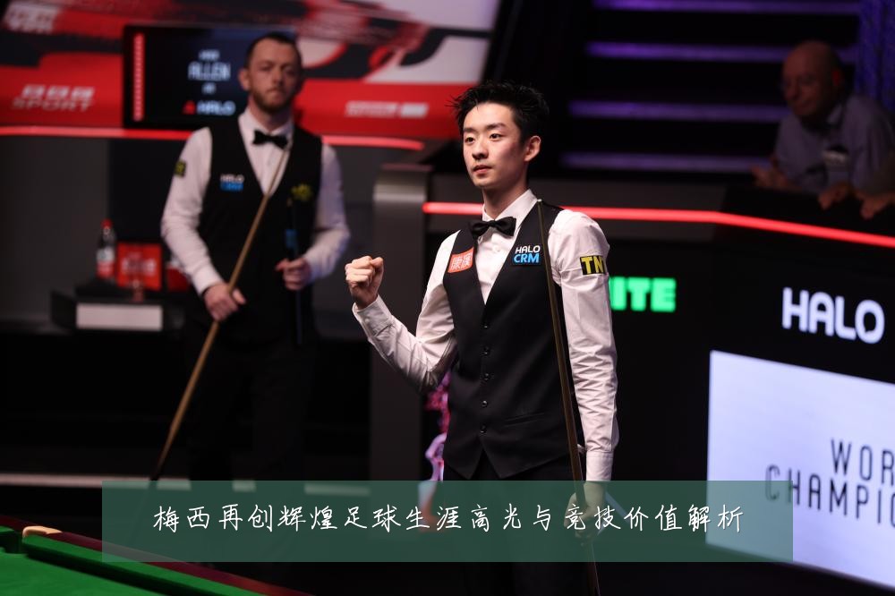 梅西再创辉煌足球生涯高光与竞技价值解析