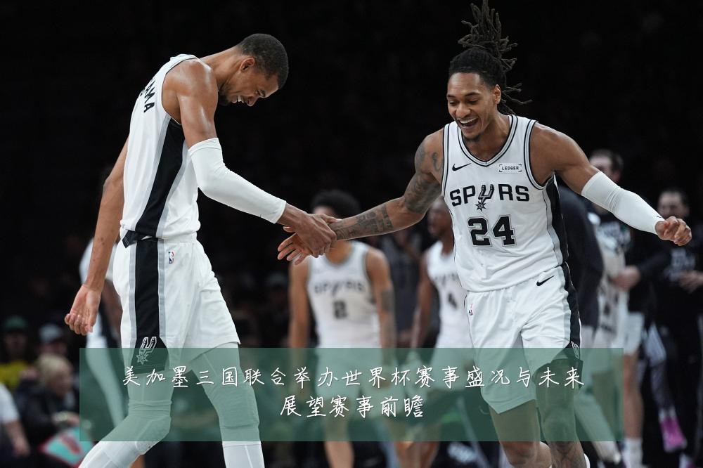 美加墨三国联合举办世界杯赛事盛况与未来展望赛事前瞻