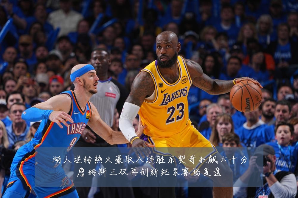 湖人逆转热火豪取八连胜东契奇狂飙六十分詹姆斯三双再创新纪录赛场复盘